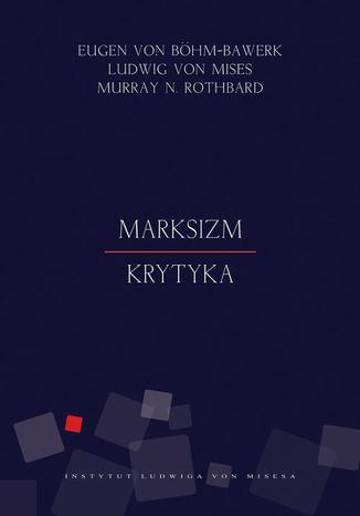 Marksizm. Krytyka Ludwig von Mises, Murray Newton Rothbard, Eugen von Böhm-Bawerk - okladka książki