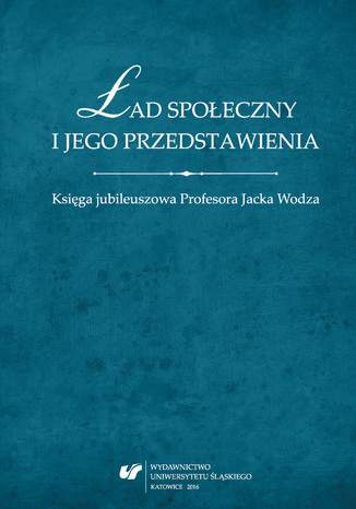 Ład społeczny i jego przedstawienia. Księga jubileuszowa Profesora Jacka Wodza red. Tomasz Nawrocki, Wojciech Świątkiewicz - okladka książki