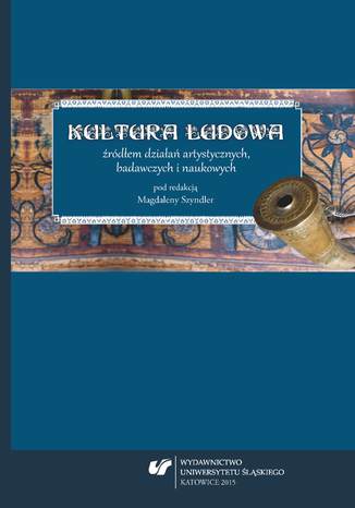 Kultura ludowa źródłem działań artystycznych, badawczych i naukowych red. Magdalena Szyndler - okladka książki