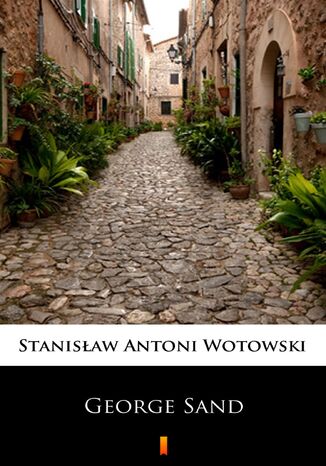 George Sand. Kobieta nieposkromionych namiętności. Ostatnia miłość w życiu Chopina Stanisław Antoni Wotowski - okladka książki