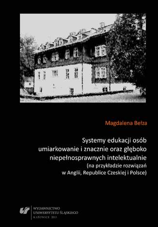 Systemy edukacji osób umiarkowanie i znacznie oraz głęboko niepełnosprawnych intelektualnie (na przykładzie rozwiązań w Anglii, Republice Czeskiej i Polsce) Magdalena Bełza - okladka książki