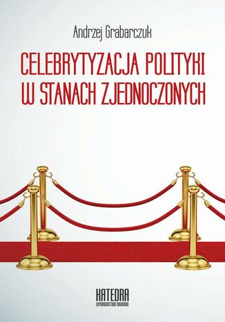 Celebrytyzacja polityki w Stanach Zjednoczonych Andrzej Grabarczuk - okladka książki