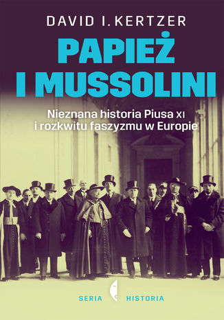 Papież i Mussolini. Nieznana historia Piusa XI i rozkwitu faszyzmu w Europie David Kertzer - okladka książki