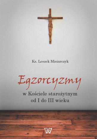 Egzorcyzmy w kościele starożytnym od I do III wieku Leszek Misiarczyk - okladka książki