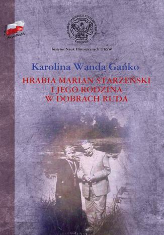 Hrabia Marian Starzeński i jego rodzina w dobrach Ruda Karolina Wanda Gańko - okladka książki