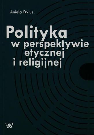 Polityka w perspektywie etycznej i religijnej Aniela Dylus - okladka książki