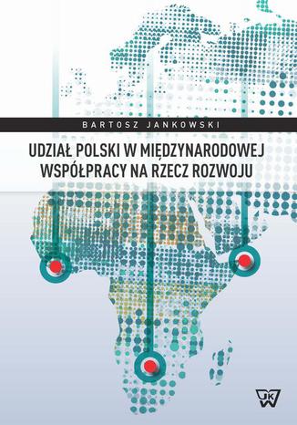 Udział Polski w międzynarodowej współpracy na rzecz rozwoju Bartosz Jankowski - okladka książki