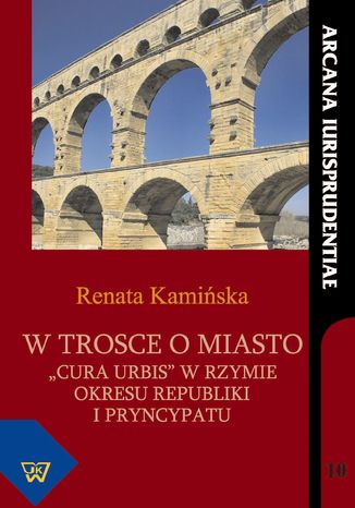 W trosce o miasto cura urbis w okresie republiki i pryncypatu Renata Kamińska - okladka książki