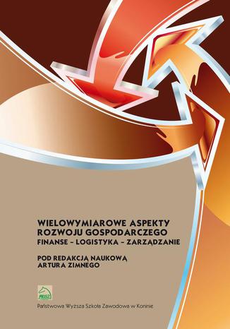 Wielowymiarowe aspekty rozwoju gospodarczego. Finanse  logistyka  zarządzanie Artur Zimny - okladka książki