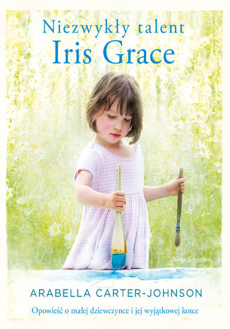 Niezwykły talent Iris Grace. Opowieść o małej dziewczynce i jej wyjątkowej kotce Arabella Carter-Johnson - okladka książki