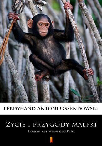 Życie i przygody małpki. Pamiętnik szympansiczki Kaśki Ferdynand Antoni Ossendowski - okladka książki