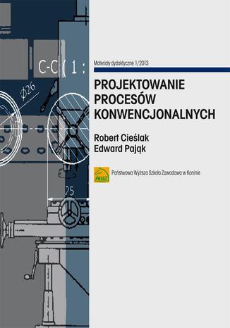 Projektowanie procesów konwencjonalnych Edward Pająk, Robert Cieślak - okladka książki