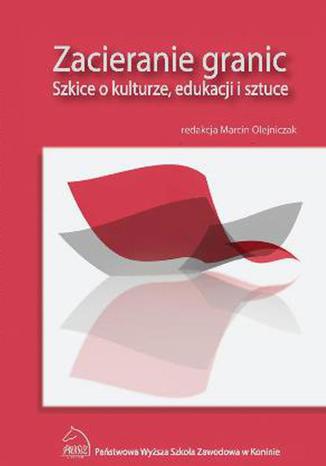 Zacieranie granic. Szkice o kulturze, edukacji i sztuce Marcin Olejniczak - okladka książki