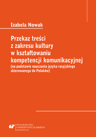 Przekaz treści z zakresu kultury w kształtowaniu kompetencji komunikacyjnej (na podstawie nauczania języka rosyjskiego skierowanego do Polaków) Izabela Nowak - okladka książki