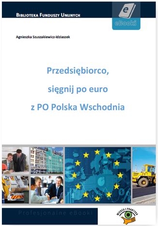 Przedsiębiorco, sięgnij po euro z PO Polska Wschodnia Agnieszka Szuszakiewicz-Idziaszek - okladka książki