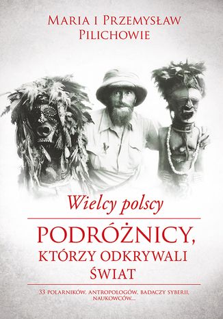 Wielcy polscy podróżnicy, krórzy odkrywali świat Maria Pilich, Przemysław Pilich - okladka książki