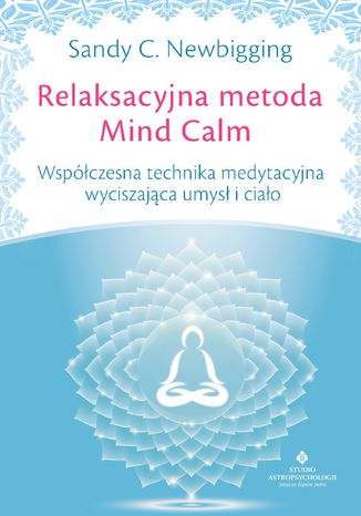 Relaksacyjna metoda Mind Calm. Współczesna technika medytacyjna wyciszająca umysł i ciało Sandy C. Newbigging - okladka książki