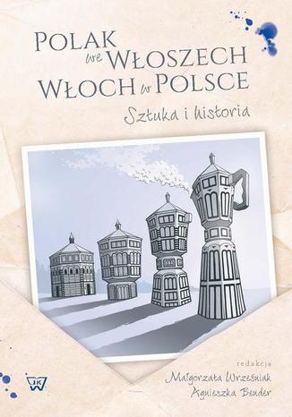 Polak we Wloszech. Włoch w Polsce. Sztuka i historia Małgorzata Wrześniak, Agnieszka Bender - okladka książki