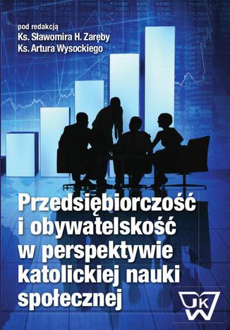 Przedsiębiorczość i obywatelskość w perspektywie katolickiej nauki społecznej Sławomir H. Zaręba, Artur Wysocki - okladka książki