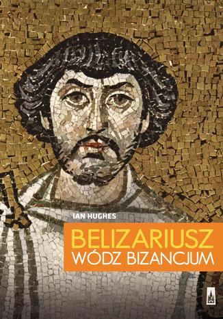 Belizariusz wódz Bizancjum Ian Hughes - okladka książki