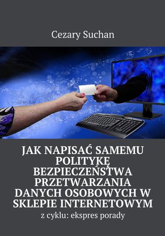 Jak napisać samemu Politykę Bezpieczeństwa przetwarzania danych osobowych w sklepie internetowym Cezary Suchan - okladka książki