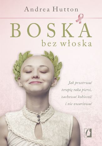 Boska bez włoska. Jak przetrwać terapię raka piersi, zachować kobiecość i nie zwariować Andrea Hutton - okladka książki