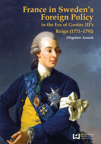 France in Sweden's Foreign Policy in the Era of Gustav III's Reign (1771-1792) Zbigniew Anusik - okladka książki