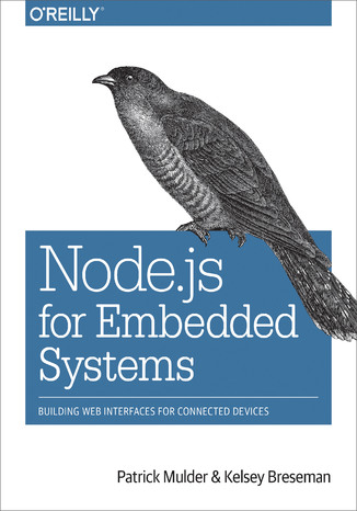 Node.js for Embedded Systems. Using Web Technologies to Build Connected Devices Patrick Mulder, Kelsey Breseman - okladka książki