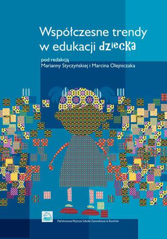 Współczesne trendy w edukacji dziecka Marcin Olejniczak, Marianna Styczyńska - okladka książki