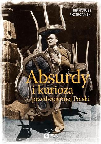 Absurdy i kurioza przedwojennej Polski Remigiusz Piotrowski - okladka książki