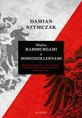 Między Habsburgami a Hohenzollernami Damian Szymczak - okladka książki