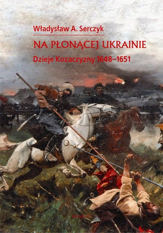 Na płonącej Ukrainie. Dzieje Kozaczyzny 1648-1651 Władysław A. Serczyk - okladka książki