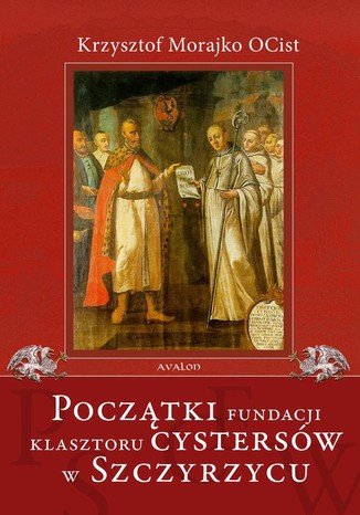 Początki fundacji klasztoru Cystersów w Szczyrzycu Krzysztof Morajko - okladka książki