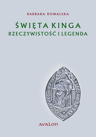 Święta Kinga Rzeczywistość i Legenda. Studium źródłoznawcze Barbara Kowalska - okladka książki