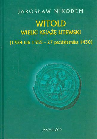Witold Wielki Książę Litewski 1354 lub 1355 - 27 października 1430 Jarosław Nikodem - okladka książki