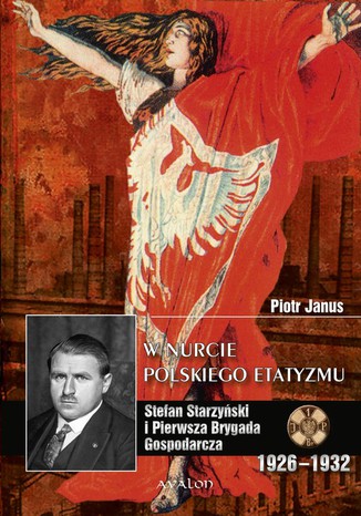 W nurcie polskiego etatyzmu. Stefan Starzyński i Pierwsza Brygada Gospodarcza 1926-1932 Piotr Janus - okladka książki