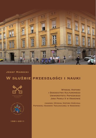 W służbie przeszłości i nauki. Wydział Historii i Dziedzictwa Kulturowego Uniwersytetu Papieskiego Jana Pawła II w Krakowie Józef Marecki - okladka książki