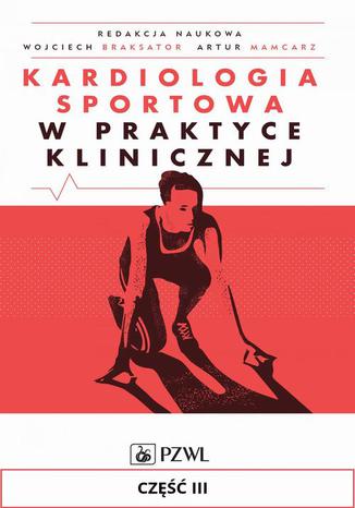 Kardiologia sportowa w praktyce klinicznej. Część III. Kardiologiczne zagadnienia kliniczne Redaktcja naukowa: Wojciech Braksator, Artur Mamcarz - okladka książki