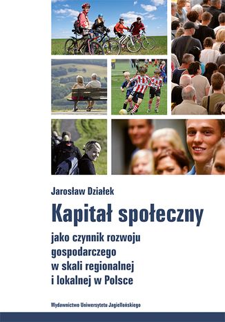 Kapitał społeczny jako czynnik rozwoju gospodarczego w skali regionalnej i lokalnej w Polsce Jarosław Działek - okladka książki
