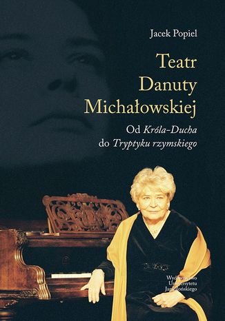 Teatry Danuty Michałowskiej. Od Króla-Ducha do Tryptyku rzymskiego Jacek Popiel - okladka książki