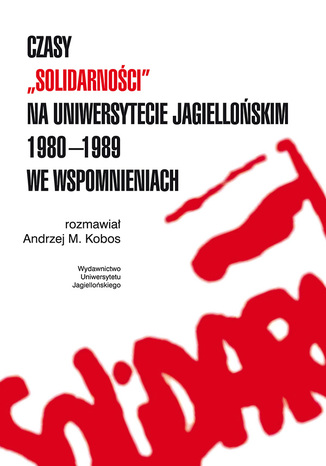 Czasy ''Solidarności'' na Uniwersytecie Jagiellońskim 1980-1989 we wspomnieniach Rozmawiał Andrzej Kobos - okladka książki