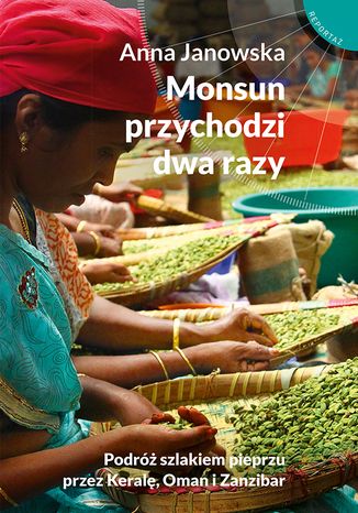 Monsun przychodzi dwa razy. Podróż szlakiem pieprzu przez Keralę, Oman i Zanzibar Anna Janowska - okladka książki