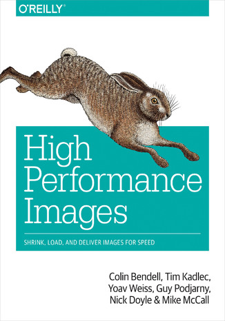 High Performance Images. Shrink, Load, and Deliver Images for Speed Colin Bendell, Tim Kadlec, Yoav Weiss - okladka książki
