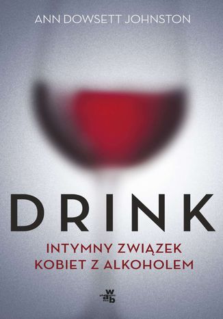 Drink. Intymny romans kobiet z alkoholem Ann Dowsett Johnston - okladka książki