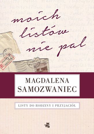 Moich listów nie pal! Listy do rodziny i przyjaciół Magdalena Samozwaniec, Rafał Podraza - okladka książki
