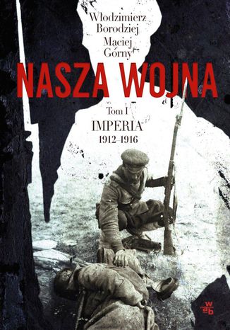 Nasza wojna. Tom I. Imperia 1912-1916 Włodzimierz Borodziej, Maciej Górny - okladka książki