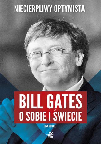 Niecierpliwy optymista. Bill Gates o sobie i świecie Lisa Rogak - okladka książki