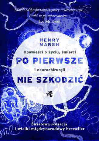 Po pierwsze nie szkodzić. Opowieści o życiu, śmierci i neurochirurgii Henry Marsh - okladka książki