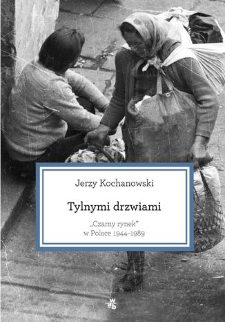 Tylnymi drzwiami. Czarny rynek w Polsce 1944-1989 Jerzy Kochanowski - okladka książki