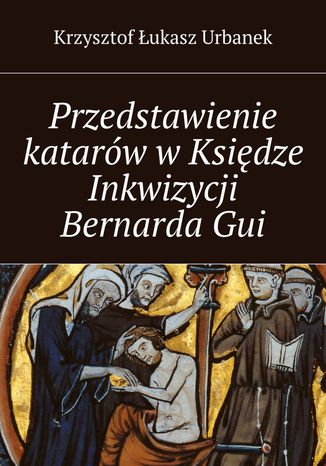Przedstawienie katarów w Księdze Inkwizycji Bernarda Gui Krzysztof Urbanek - okladka książki